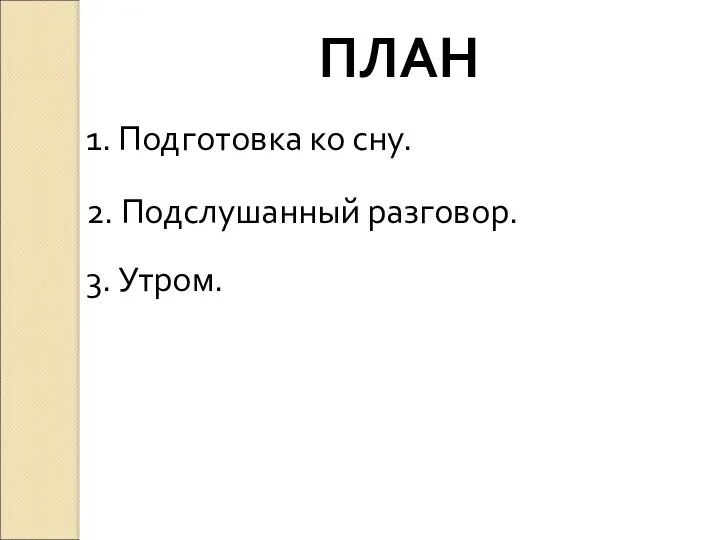 ПЛАН 1. Подготовка ко сну. 2. Подслушанный разговор. 3. Утром.