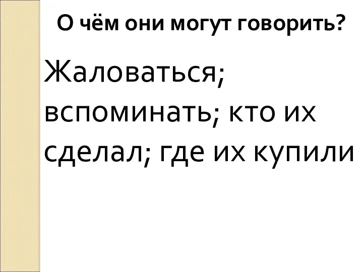 О чём они могут говорить? Жаловаться; вспоминать; кто их сделал; где их купили