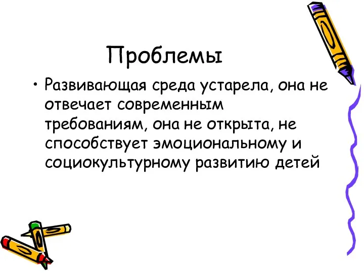 Проблемы Развивающая среда устарела, она не отвечает современным требованиям, она не открыта, не