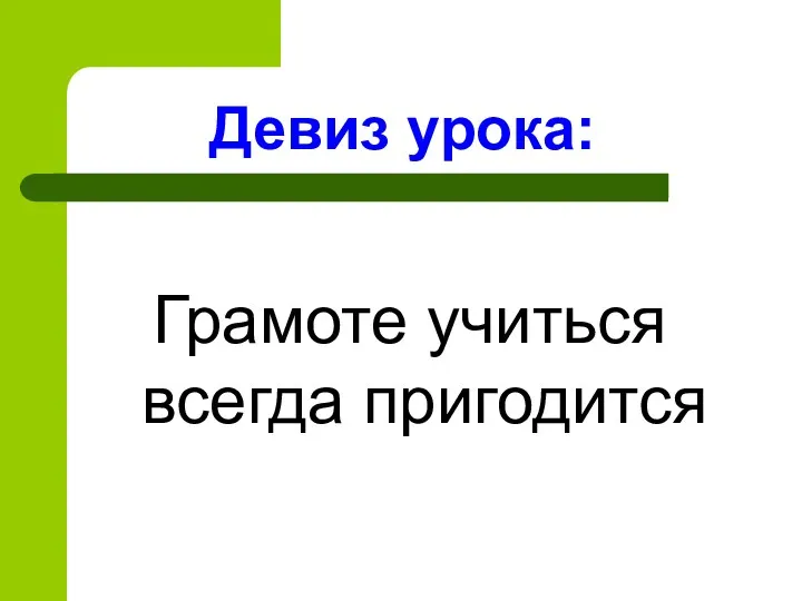 Девиз урока: Грамоте учиться всегда пригодится