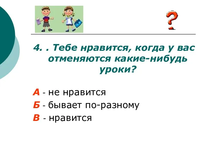 4. . Тебе нравится, когда у вас отменяются какие-нибудь уроки?