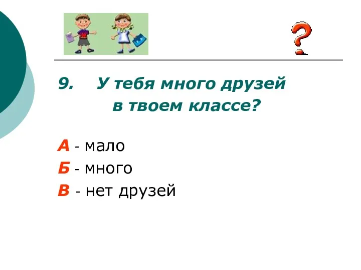 9. У тебя много друзей в твоем классе? А -