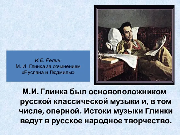 И.Е. Репин. М. И. Глинка за сочинением «Руслана и Людмилы» М.И. Глинка был