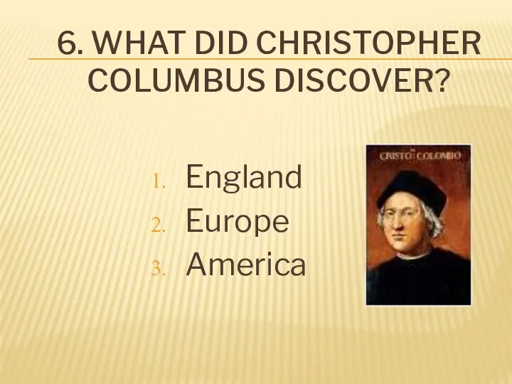 6. What did Christopher Columbus discover? England Europe America
