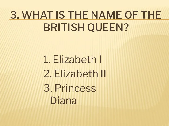 3. What is the name of the British queen? 1.