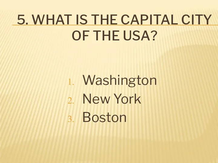 5. What is the capital city of the USA? Washington New York Boston