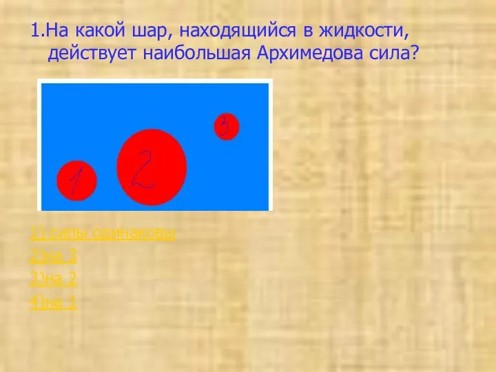 1.На какой шар, находящийся в жидкости, действует наибольшая Архимедова сила?