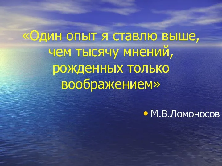 «Один опыт я ставлю выше, чем тысячу мнений, рожденных только воображением» М.В.Ломоносов