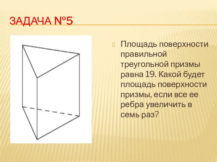 Задача №5 Площадь поверхности правильной треугольной призмы равна 19. Какой