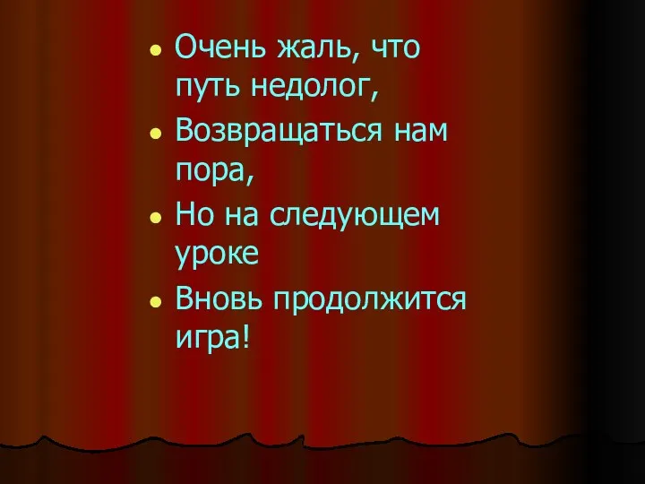 Очень жаль, что путь недолог, Возвращаться нам пора, Но на следующем уроке Вновь продолжится игра!