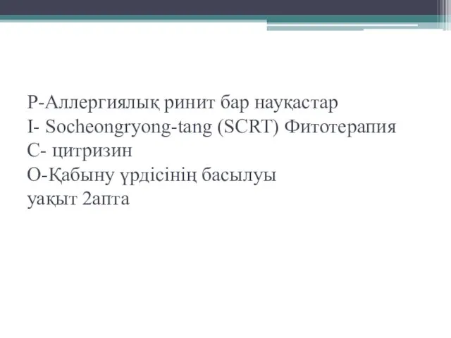 Р-Аллергиялық ринит бар науқастар І- Socheongryong-tang (SCRT) Фитотерапия С- цитризин О-Қабыну үрдісінің басылуы уақыт 2апта