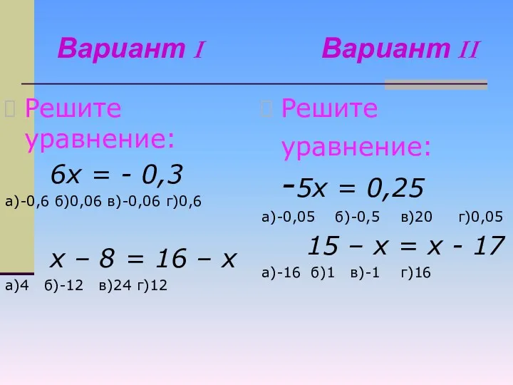 Вариант I Вариант II Решите уравнение: 6х = - 0,3 а)-0,6 б)0,06 в)-0,06