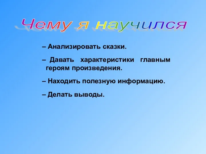 Чему я научился Анализировать сказки. Давать характеристики главным героям произведения. Находить полезную информацию. Делать выводы.