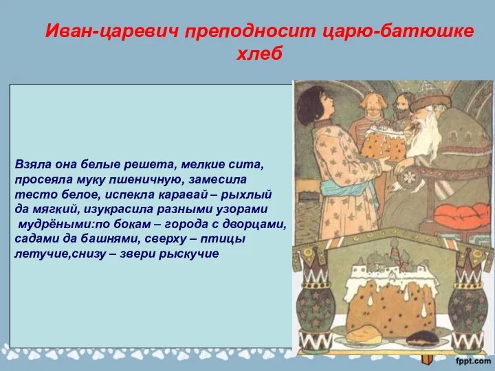 Иван-царевич преподносит царю-батюшке хлеб Взяла она белые решета, мелкие сита,