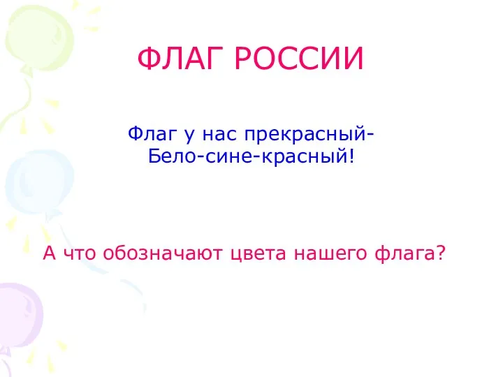 ФЛАГ РОССИИ Флаг у нас прекрасный- Бело-сине-красный! А что обозначают цвета нашего флага?