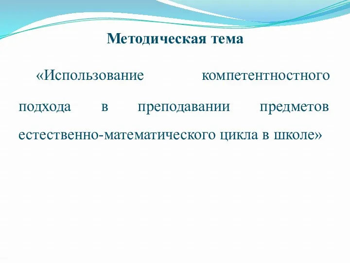 Методическая тема «Использование компетентностного подхода в преподавании предметов естественно-математического цикла в школе»