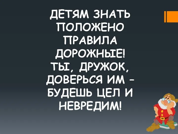 ДЕТЯМ ЗНАТЬ ПОЛОЖЕНО ПРАВИЛА ДОРОЖНЫЕ! ТЫ, ДРУЖОК, ДОВЕРЬСЯ ИМ – БУДЕШЬ ЦЕЛ И НЕВРЕДИМ!