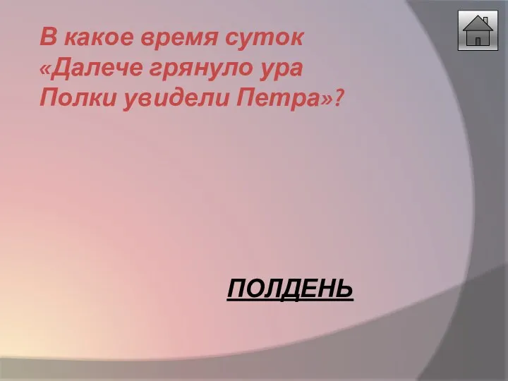 В какое время суток «Далече грянуло ура Полки увидели Петра»? ПОЛДЕНЬ