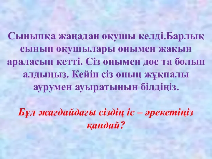 Сыныпқа жаңадан оқушы келді.Барлық сынып оқушылары онымен жақын араласып кетті.