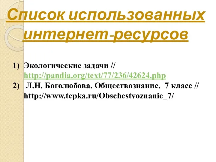 Список использованных интернет-ресурсов Экологические задачи // http://pandia.org/text/77/236/42624.php Л.Н. Боголюбова. Обществознание. 7 класс // http://www.tepka.ru/Obschestvoznanie_7/