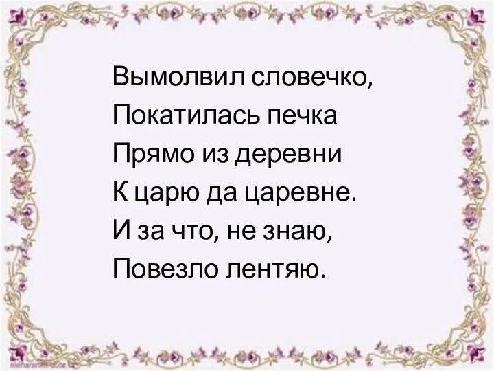 Вымолвил словечко, Покатилась печка Прямо из деревни К царю да