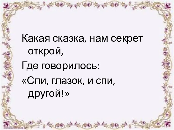 Какая сказка, нам секрет открой, Где говорилось: «Спи, глазок, и спи, другой!»