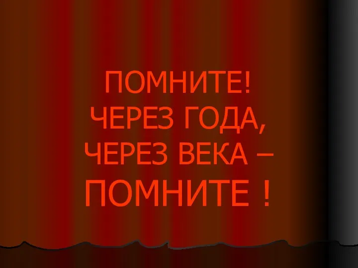 ПОМНИТЕ! ЧЕРЕЗ ГОДА, ЧЕРЕЗ ВЕКА – ПОМНИТЕ !