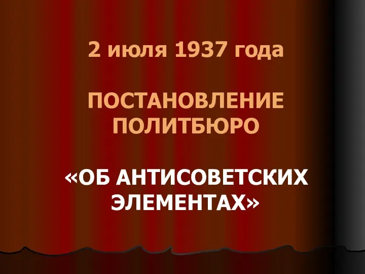 2 июля 1937 года ПОСТАНОВЛЕНИЕ ПОЛИТБЮРО «ОБ АНТИСОВЕТСКИХ ЭЛЕМЕНТАХ»