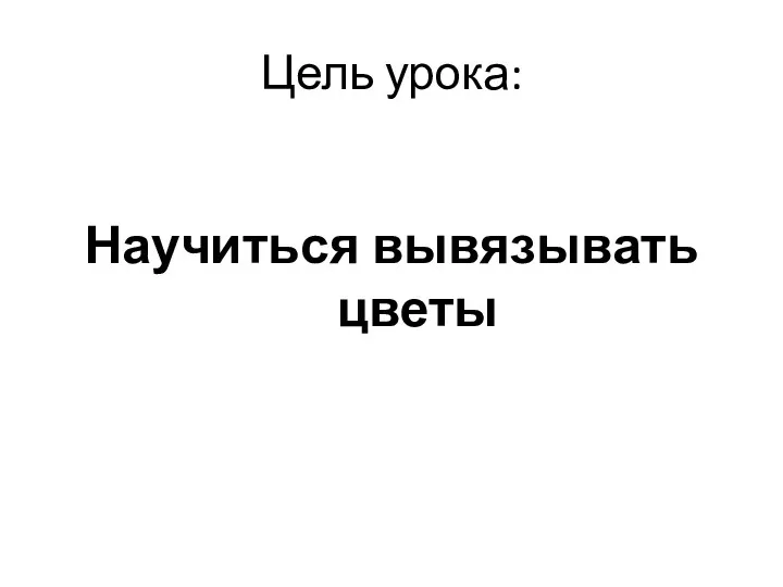 Цель урока: Научиться вывязывать цветы