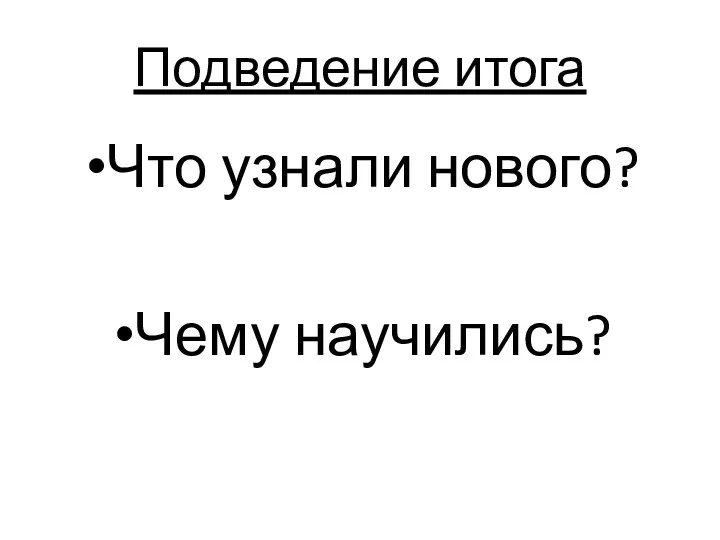 Подведение итога Что узнали нового? Чему научились?