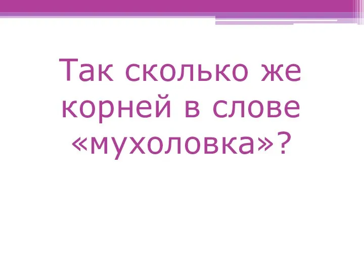 Так сколько же корней в слове «мухоловка»?