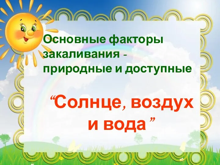 Основные факторы закаливания - природные и доступные “Солнце, воздух и вода”