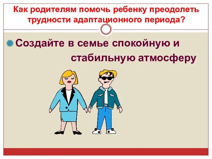 Создайте в семье спокойную и стабильную атмосферу Как родителям помочь ребенку преодолеть трудности адаптационного периода?