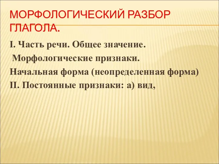 МОРФОЛОГИЧЕСКИЙ РАЗБОР ГЛАГОЛА. I. Часть речи. Общее значение. Морфологические признаки.