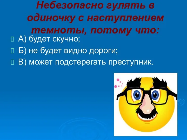 Небезопасно гулять в одиночку с наступлением темноты, потому что: А)