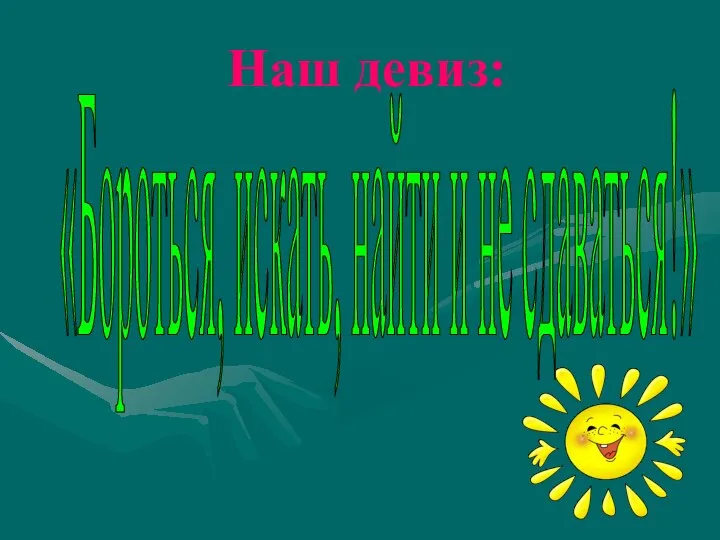 Наш девиз: «Бороться, искать, найти и не сдаваться!»