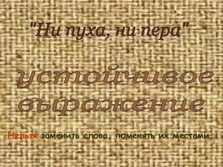 "Ни пуха, ни пера" устойчивое выражение Нельзя заменить слова, поменять их местами.