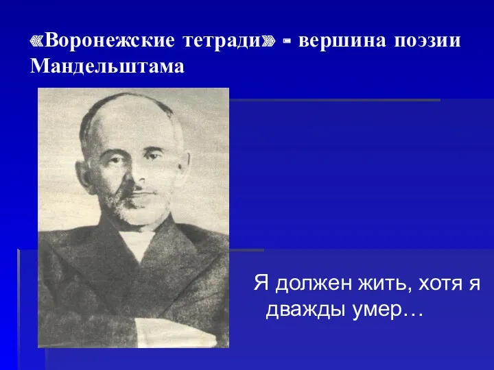 «Воронежские тетради» - вершина поэзии Мандельштама Я должен жить, хотя я дважды умер…