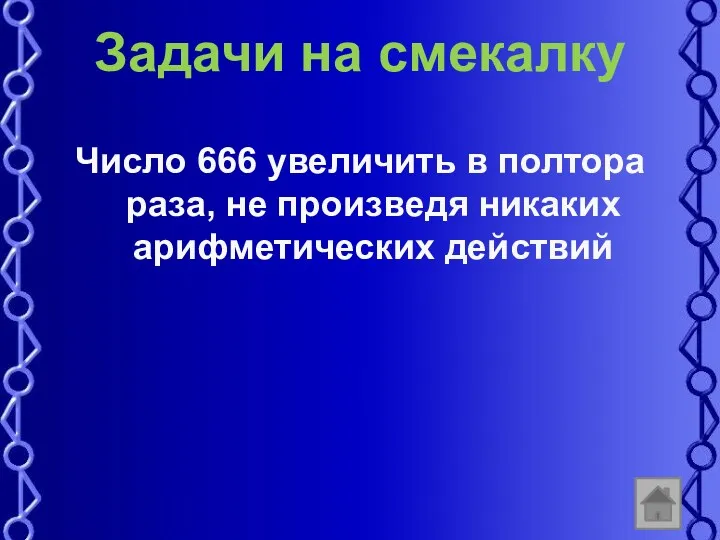 Задачи на смекалку Число 666 увеличить в полтора раза, не произведя никаких арифметических действий