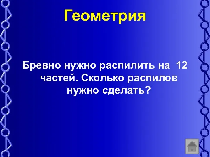 Геометрия Бревно нужно распилить на 12 частей. Сколько распилов нужно сделать?