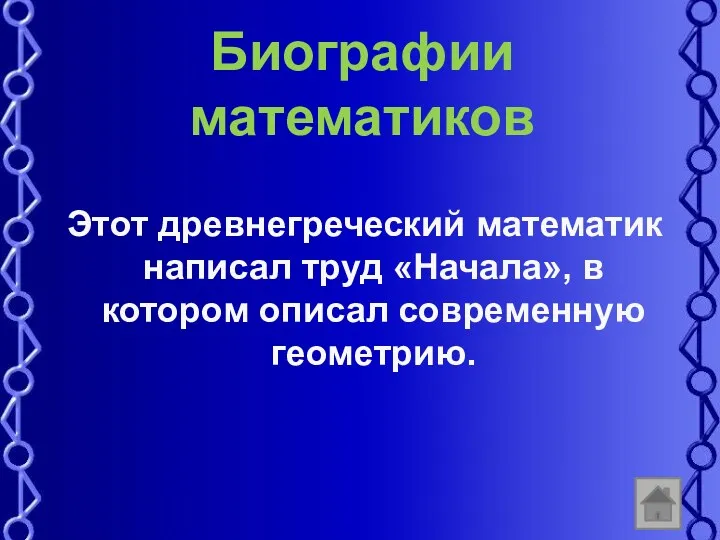 Биографии математиков Этот древнегреческий математик написал труд «Начала», в котором описал современную геометрию.