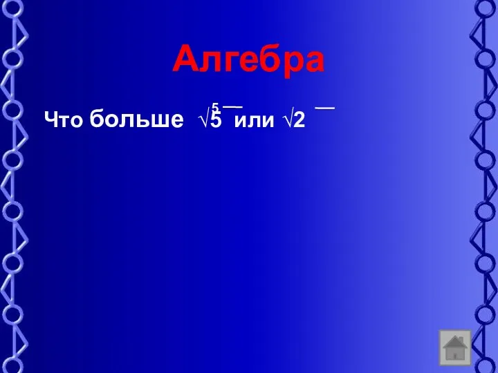 Алгебра Что больше 5 или 2 5