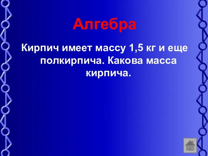 Алгебра Кирпич имеет массу 1,5 кг и еще полкирпича. Какова масса кирпича.