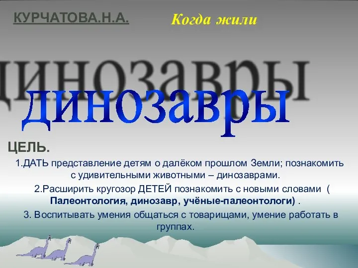 динозавры ЦЕЛЬ. 1.ДАТЬ представление детям о далёком прошлом Земли; познакомить