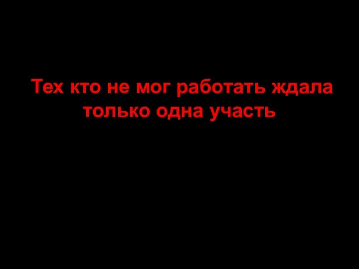 Тех кто не мог работать ждала только одна участь