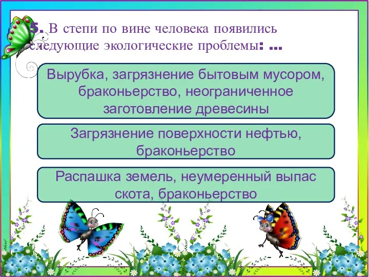 Распашка земель, неумеренный выпас скота, браконьерство Вырубка, загрязнение бытовым мусором,