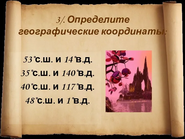 3/. Определите географические координаты: 53˚с.ш. и 14˚в.д. 35˚с.ш. и 140˚в.д. 40˚с.ш. и 117˚в.д. 48˚с.ш. и 1˚в.д.