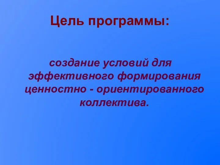 Цель программы: создание условий для эффективного формирования ценностно - ориентированного коллектива.