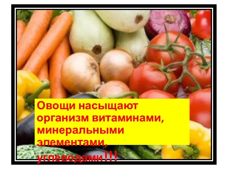 Овощи насыщают организм витаминами, минеральными элементами, углеводами!!!