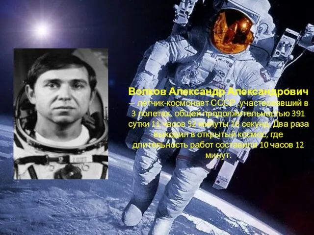 Волков Александр Александрович — летчик-космонавт СССР, участвовавший в 3 полетах, общей продолжительностью 391
